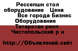 Рессепшн стол оборудование › Цена ­ 25 000 - Все города Бизнес » Оборудование   . Татарстан респ.,Чистопольский р-н